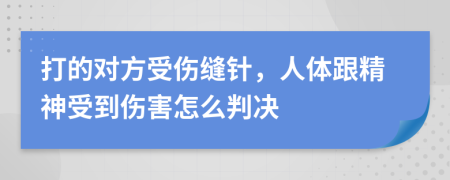 打的对方受伤缝针，人体跟精神受到伤害怎么判决