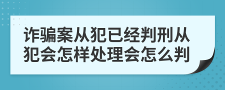 诈骗案从犯已经判刑从犯会怎样处理会怎么判