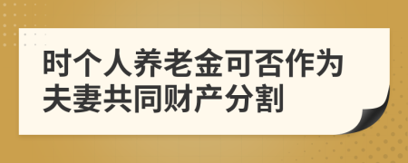 时个人养老金可否作为夫妻共同财产分割