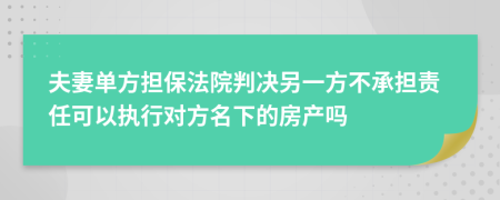 夫妻单方担保法院判决另一方不承担责任可以执行对方名下的房产吗