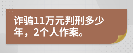 诈骗11万元判刑多少年，2个人作案。