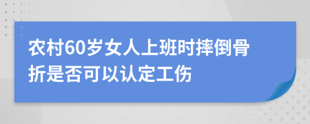 农村60岁女人上班时摔倒骨折是否可以认定工伤