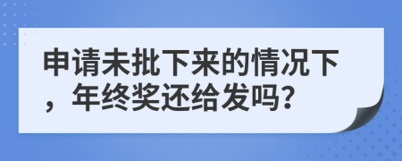 申请未批下来的情况下，年终奖还给发吗？