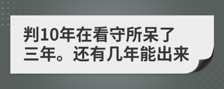 判10年在看守所呆了三年。还有几年能出来