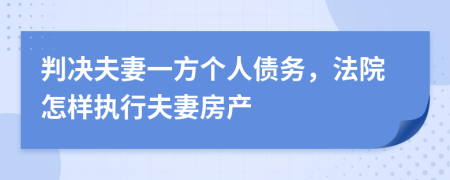 判决夫妻一方个人债务，法院怎样执行夫妻房产