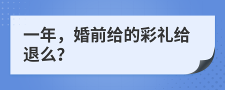 一年，婚前给的彩礼给退么？