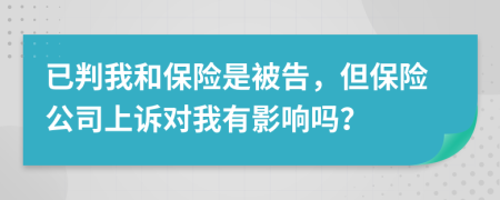 已判我和保险是被告，但保险公司上诉对我有影响吗？