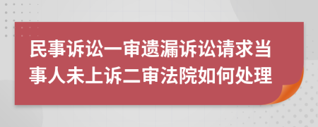 民事诉讼一审遗漏诉讼请求当事人未上诉二审法院如何处理