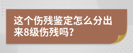 这个伤残鉴定怎么分出来8级伤残吗？