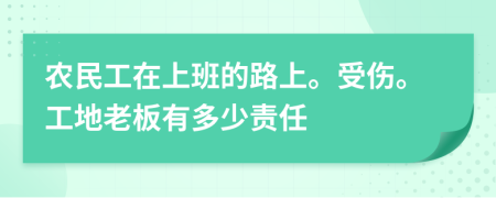 农民工在上班的路上。受伤。工地老板有多少责任