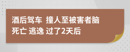 酒后驾车  撞人至被害者脑死亡 逃逸 过了2天后