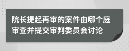 院长提起再审的案件由哪个庭审查并提交审判委员会讨论