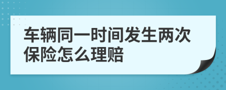 车辆同一时间发生两次保险怎么理赔