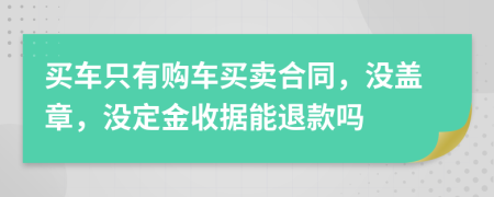 买车只有购车买卖合同，没盖章，没定金收据能退款吗