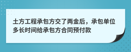 土方工程承包方交了两金后，承包单位多长时间给承包方合同预付款