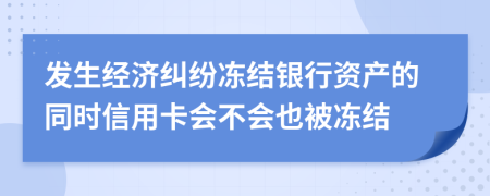 发生经济纠纷冻结银行资产的同时信用卡会不会也被冻结