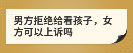 男方拒绝给看孩子，女方可以上诉吗