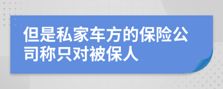 但是私家车方的保险公司称只对被保人
