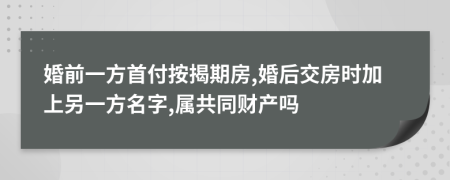 婚前一方首付按揭期房,婚后交房时加上另一方名字,属共同财产吗