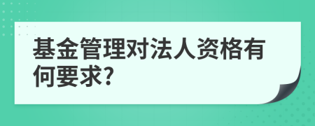 基金管理对法人资格有何要求?