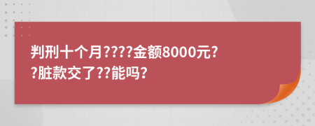 判刑十个月????金额8000元??脏款交了??能吗？