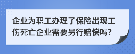 企业为职工办理了保险出现工伤死亡企业需要另行赔偿吗?