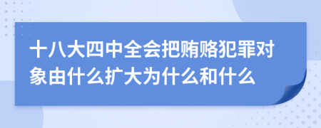 十八大四中全会把贿赂犯罪对象由什么扩大为什么和什么