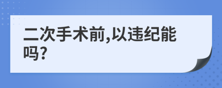 二次手术前,以违纪能吗?