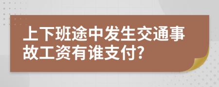 上下班途中发生交通事故工资有谁支付?