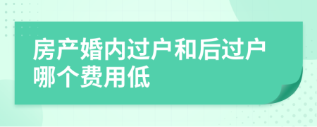 房产婚内过户和后过户哪个费用低