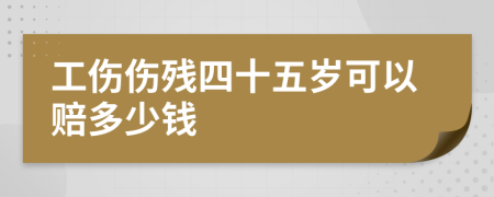 工伤伤残四十五岁可以赔多少钱