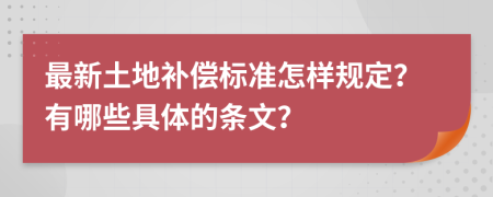 最新土地补偿标准怎样规定？有哪些具体的条文？