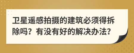 卫星遥感拍摄的建筑必须得拆除吗？有没有好的解决办法？