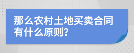 那么农村土地买卖合同有什么原则？