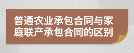 普通农业承包合同与家庭联产承包合同的区别