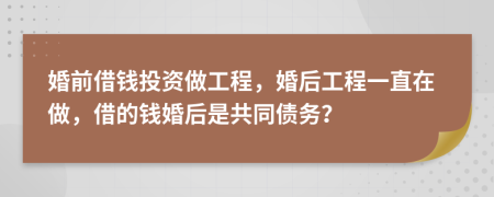 婚前借钱投资做工程，婚后工程一直在做，借的钱婚后是共同债务？