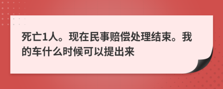 死亡1人。现在民事赔偿处理结束。我的车什么时候可以提出来