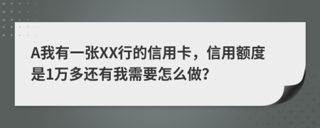 A我有一张XX行的信用卡，信用额度是1万多还有我需要怎么做？