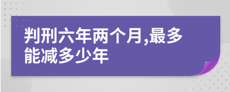 判刑六年两个月,最多能减多少年