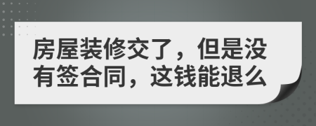房屋装修交了，但是没有签合同，这钱能退么