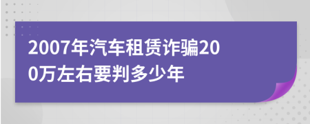 2007年汽车租赁诈骗200万左右要判多少年