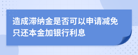 造成滞纳金是否可以申请减免只还本金加银行利息