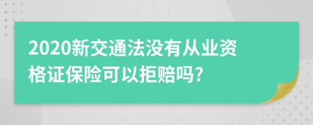 2020新交通法没有从业资格证保险可以拒赔吗?