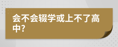 会不会辍学或上不了高中?