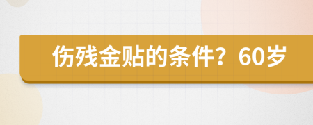 伤残金贴的条件？60岁