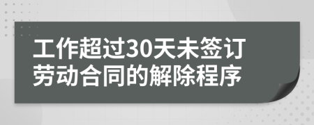 工作超过30天未签订劳动合同的解除程序