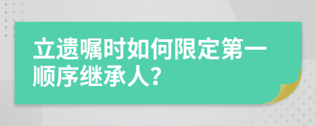 立遗嘱时如何限定第一顺序继承人？