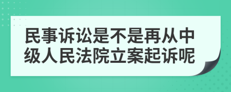 民事诉讼是不是再从中级人民法院立案起诉呢