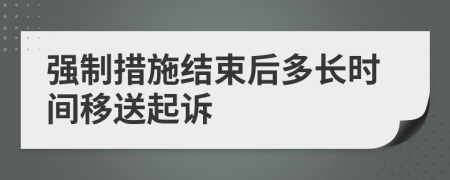 强制措施结束后多长时间移送起诉