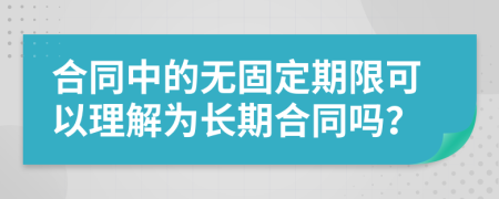 合同中的无固定期限可以理解为长期合同吗？